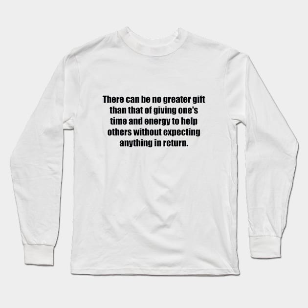 There can be no greater gift than that of giving one's time and energy to help others without expecting anything in return Long Sleeve T-Shirt by BL4CK&WH1TE 